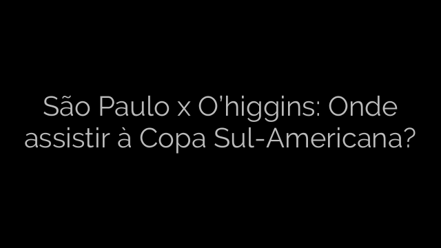 ​São Paulo x O’higgins: Onde assistir à Copa Sul-Americana? 